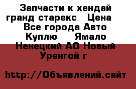 Запчасти к хендай гранд старекс › Цена ­ 0 - Все города Авто » Куплю   . Ямало-Ненецкий АО,Новый Уренгой г.